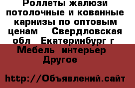 Роллеты,жалюзи,потолочные и кованные карнизы по оптовым ценам. - Свердловская обл., Екатеринбург г. Мебель, интерьер » Другое   